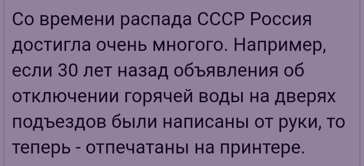 Со времени распада СССР Россия достигла очень многого Например если 30 лет назад объявления об отключении горячей воды на дверях подъездов были написаны от руки то теперь отпечатаны на принтере