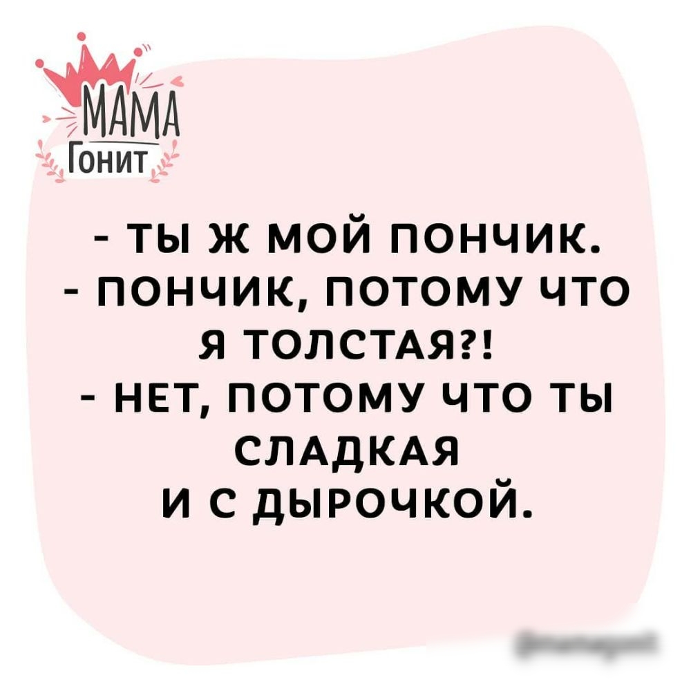 Гонит тыж мой пончик пончик потому что я толсмяг нет потому что ты СЛАДКАЯ и с дырочкой