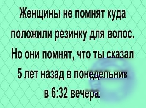 Женщины не помнят куда положили резинку для волос Но они помнят что тьижазал 5 лет назад в понедельни в 632 вечера