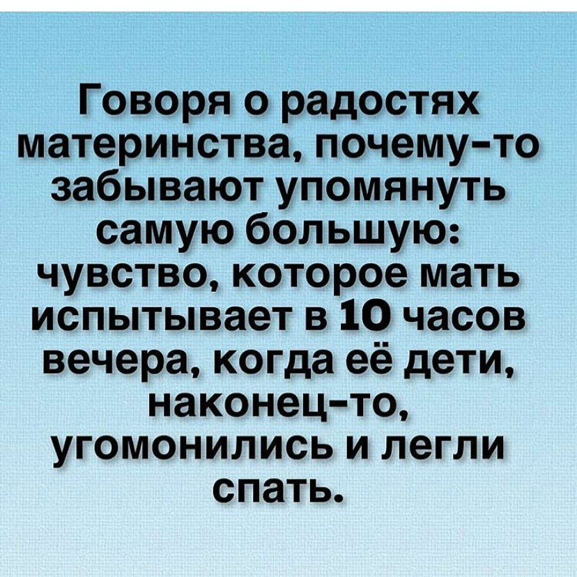 Говоря о радостях материнства почемуто забывают упомянуть самую большую чувство которое мать испытывает в 10 часов вечера когда её дети наконец то угомонились и легли спать