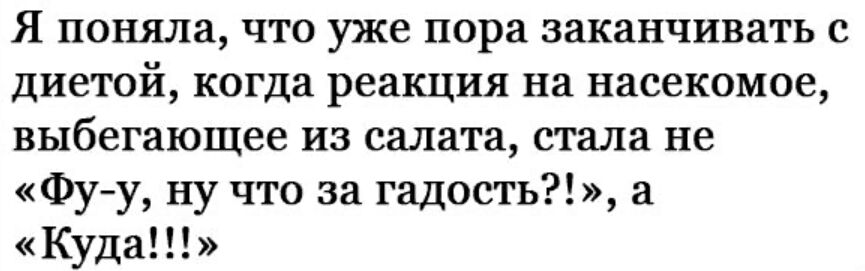 Я поняла ЧТО уже пора заканчивать С ДИВТОй когда реакция на насекомое выбегающее ИЗ салата стала не Фуу ну что за гадость а Куда