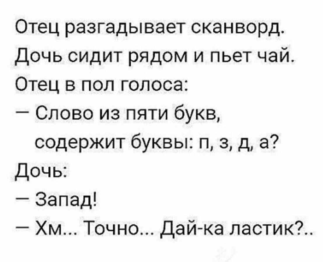 Отец разгадывает сканворд Дочь сидит рядом и пьет чай Отец в пол голоса Слово из пяти букв содержит буквы п 3 д а Дочь Запад Хм Точно Дай ка ластик