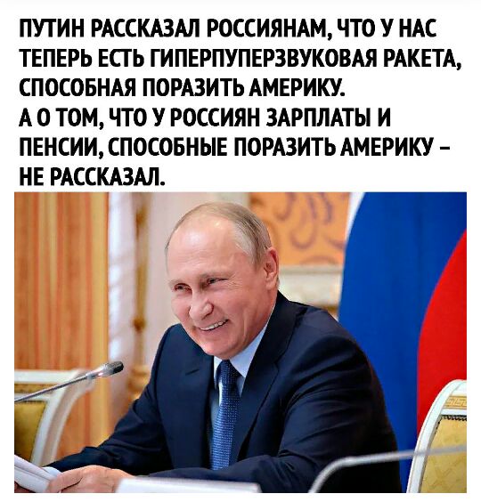 ПУТИН РАССКАЗАЛ РОССИЯНАМ ЧТО У НАС ТЕПЕРЬ ЕСГ Ь ГИПЕРПУПЕРЗВУКОВАЯ РАКЕТА СПОСОБНАЯ ПОРАЗИТЬ АМЕРИКУ А 0 ТОМ ЧТО У РОССИЯН ЗАРПЛАТЫ И ПЕНСИИ СПОСОБНЫЕ ПОРАЗИТЬ АМЕРИКУ НЕ РАССКАЗАЛ