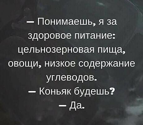 Понимаешь я за здоровое питание цепьнозерновая пища овощи низкое содержание углеводов Коньяк будешь Да