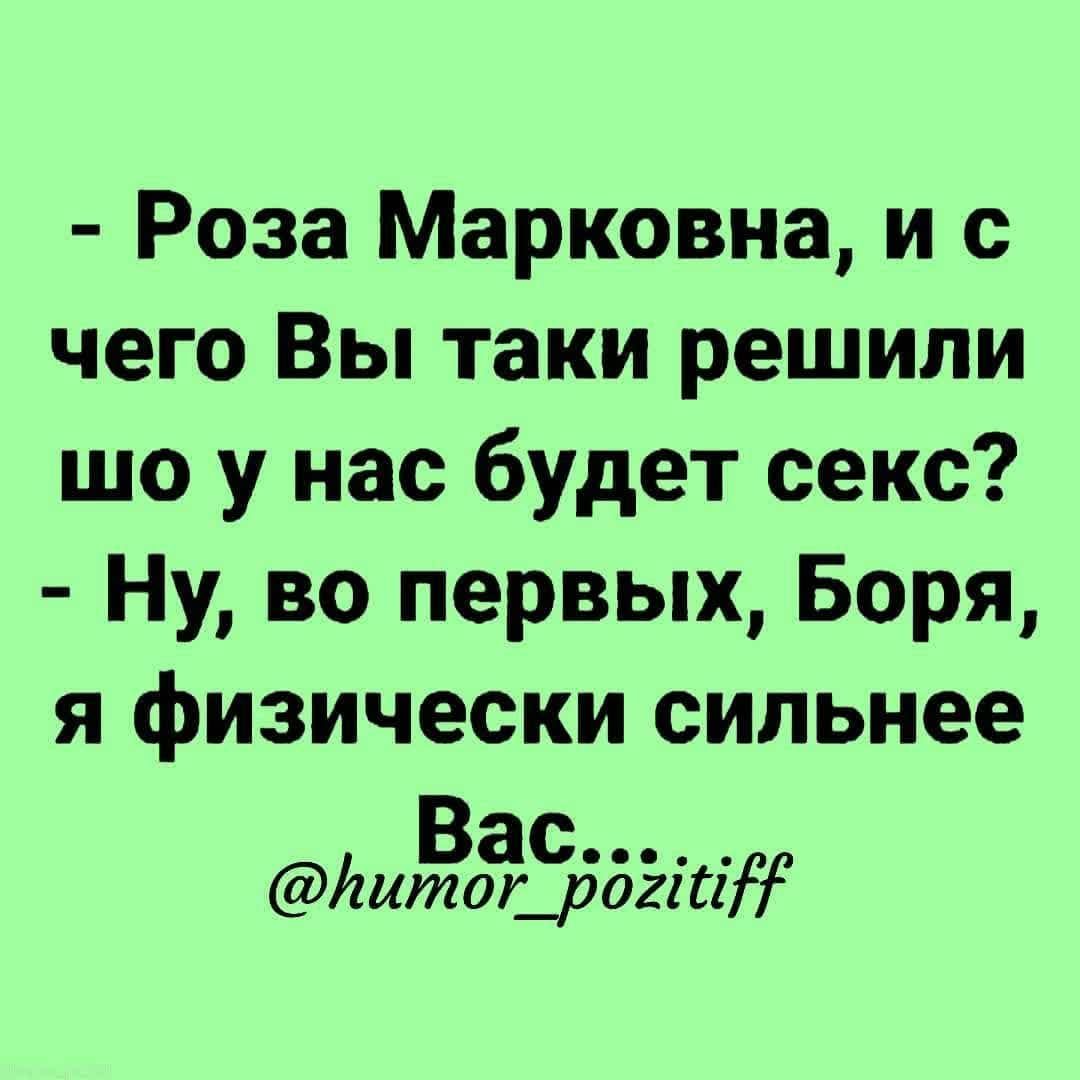 Роза Марковна и с чего Вы таки решили шо у нас будет секс Ну во первых Боря я физически сильнее АИЁЗЁддэіиг