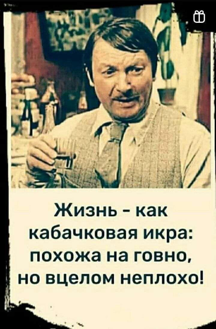 Жизнь как кабачковая икра похожа на говно но вцелом неплохо