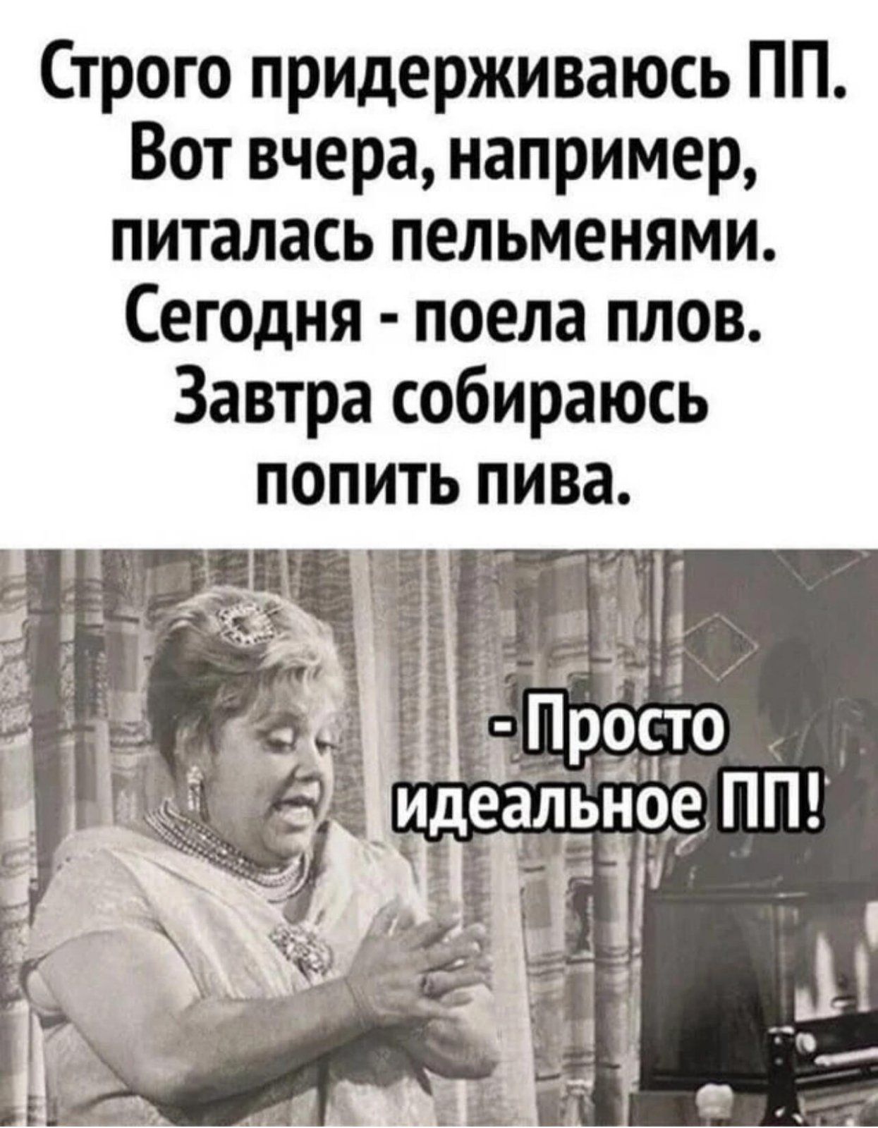 Строго придерживаюсь ПП Вот вчера например питалась пельменями Сегодня поела плов Завтра собираюсь попить пива Ё__р9то _ идеальное ПП г