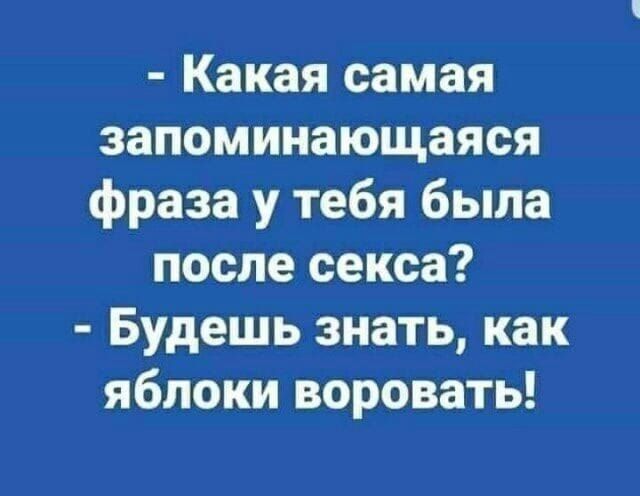 Какая самая запоминающаяся фраза у тебя была после секса Будешь знать как яблоки воровать