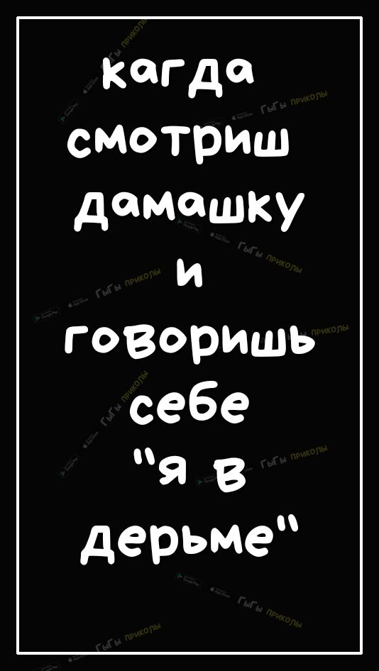 кагда смотриш дамашку и гозоришь себе я в дерьме