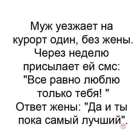 Муж уезжает на курорт один без жены Через неделю присылает ей смс Все равно люблю только тебя Ответ жены Да и ты пока самый лучший