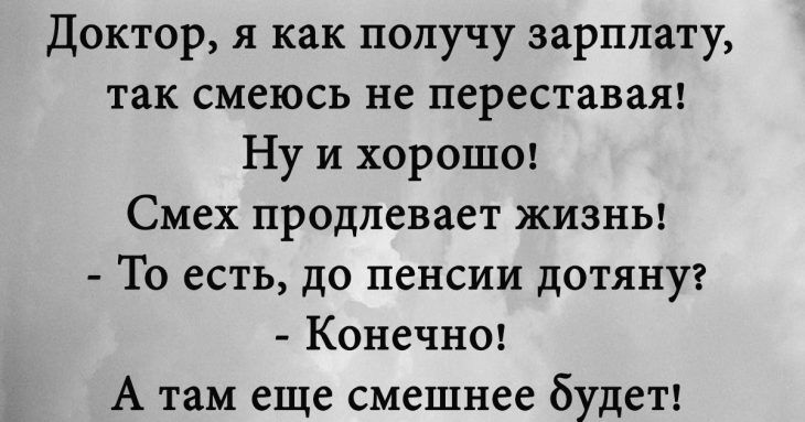 Доктор я как получу зарплату так смеюсь не перестает Ну и хороше Смех продлевает жизны То есть до пенсии дотянуг Конечн0 А там еще смешнее будеТ