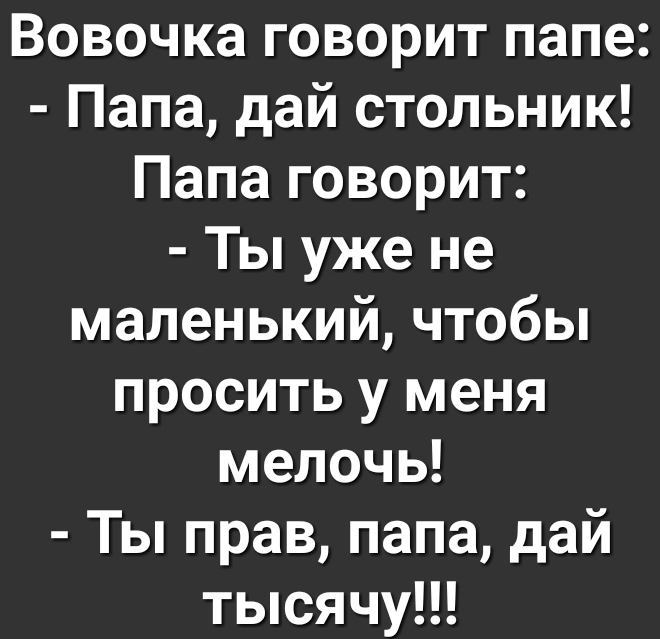 Вовочка говорит папе Папа дай стольник Папа говорит Ты уже не маленький чтобы просить у меня мелочь Ты прав папа дай тысячу