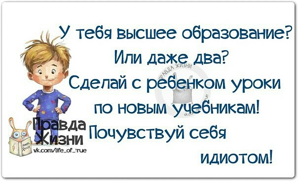 У тебя высшее образование Ипи дааа два Сдепай с рёбднком уроки по новым учебникам ду Почувствуй себя идиотом