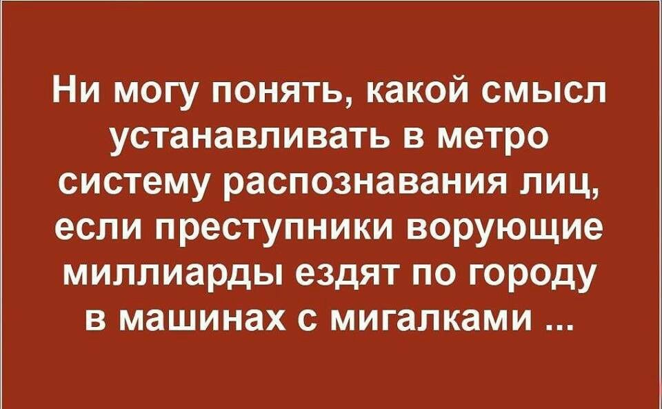Ни могу понять какой смысл устанавливать в метро систему распознавания лиц если преступники ворующие миллиарды ездят по городу в машинах с мигалками