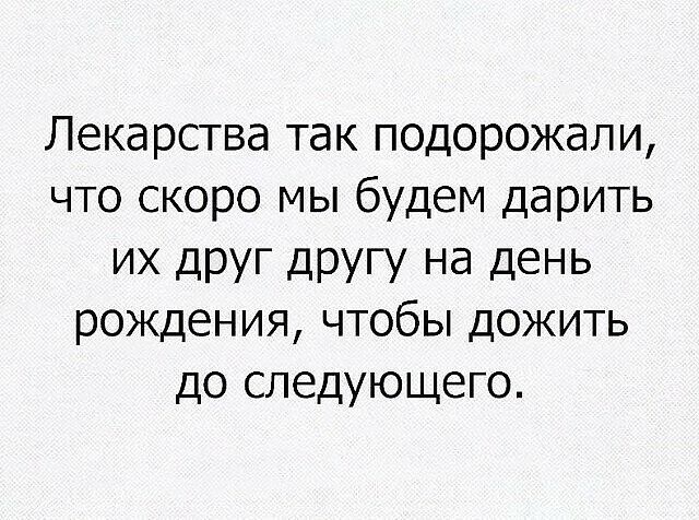 Лекарства так подорожали что скоро мы будем дарить ИХ дРУГ ДРУГУ на день рождения чтобы дожить до следующего