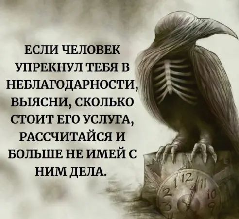 и ЕСЛИ ЧЕЛОВЕК УПРЕКНУП ТЕБЯ в НЕБЛАГОДАРНОСТИ выясни сколько стоит ЕГО УСЛУГА РАССЧИТАЙСЯ и БОЛЬШЕ НЕ ИМЕЙ с ним ДЕЛА