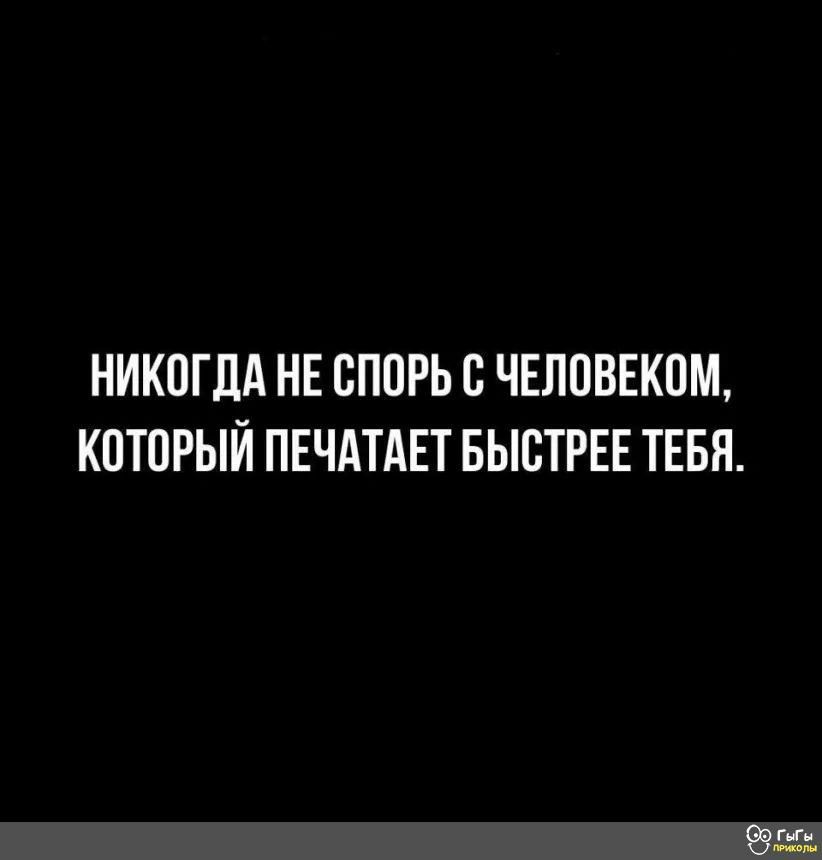 НИКОГДА НЕ ОПОРЬ О ЧЕЛОВЕКОМ КОТОРЫЙ ПЕЧАТАЕТ БЫОТРЕЕ ТЕБЯ