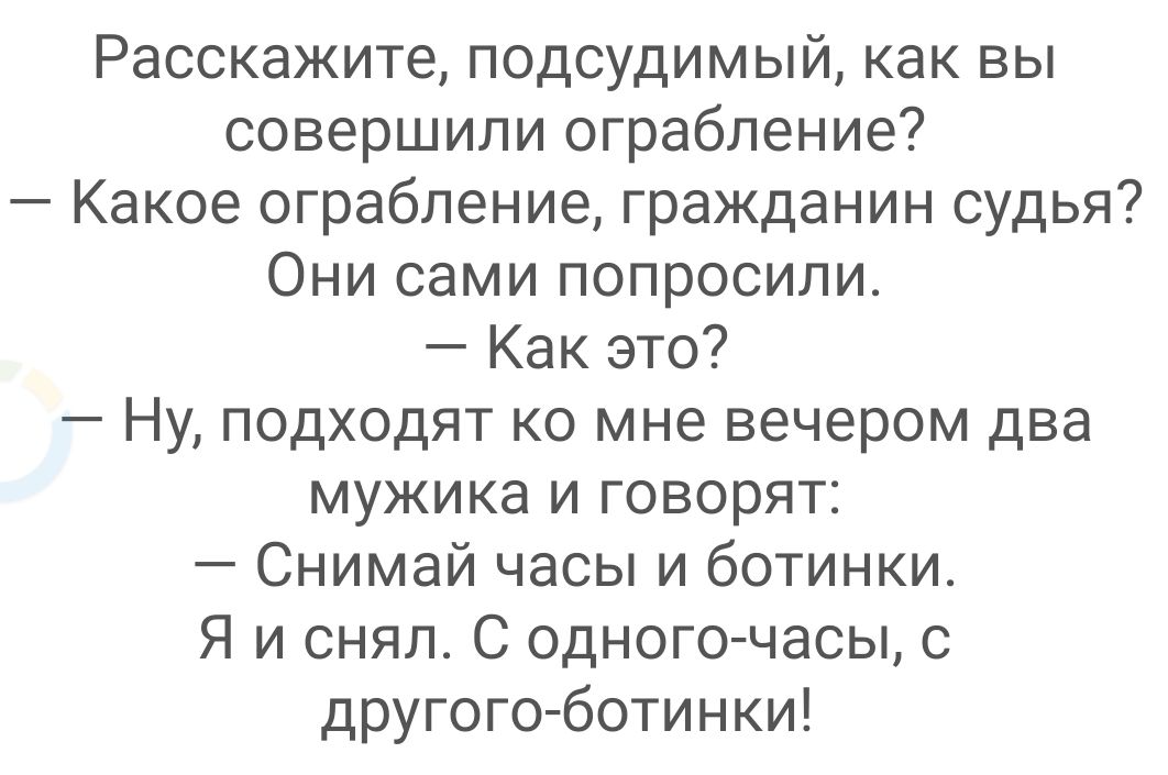 Расскажите подсудимый как вы совершили ограбление Какое ограбление гражданин судья Они сами попросили Как это Ну подходят ко мне вечером два мужика и говорят Снимай часы и ботинки Я и снял С одного часы другого ботинки