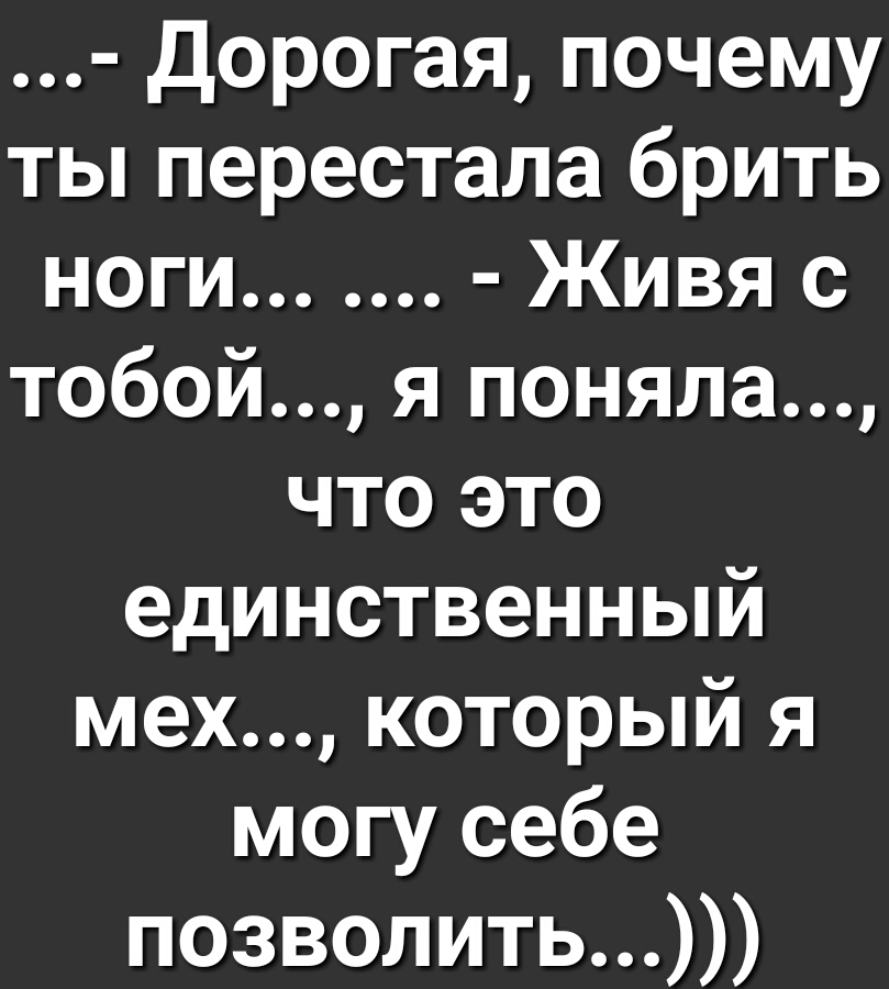 Дорогая почему ты перестала брить ноги Живя с тобой я поняла что это единственный мех который я могу себе позволить
