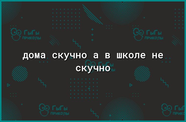 дома СКУЧНО а В школе не скучно