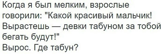 Когда я был мелким взрослые говорили Какой красивый мальчик Вырастешь девки табуном за тобой бегать будут Вырос Где табун