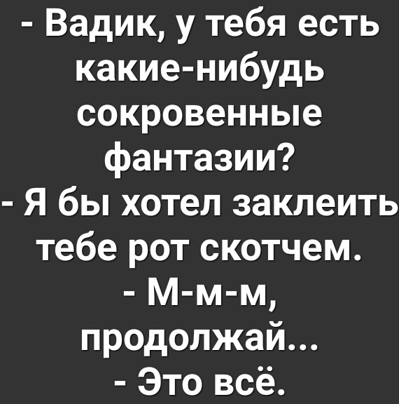 Вадик у тебя есть какие нибудь сокровенные фантазии Я бы хотел заклеить тебе рот скотчем Мм м продолжай Это всё