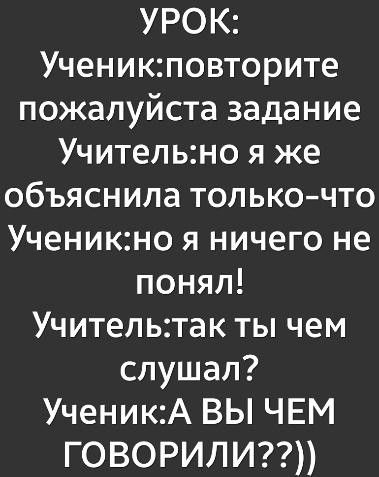 УРОК Ученикповторите пожалуйста задание Учительно я же объяснила толькочто Ученикно я ничего не понял Учительтак ты чем слушал УченикА ВЫ ЧЕМ ГОВОРИЛИ