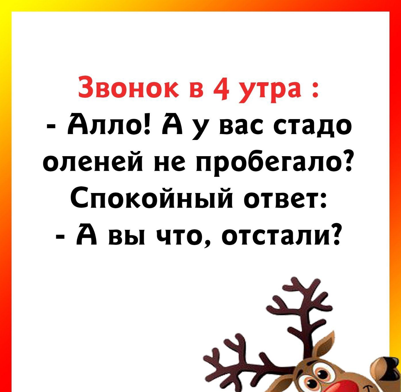 Звонок в 4 утра Алло А у вас стадо оленей не пробегало Спокойный ответ А вы что отстали