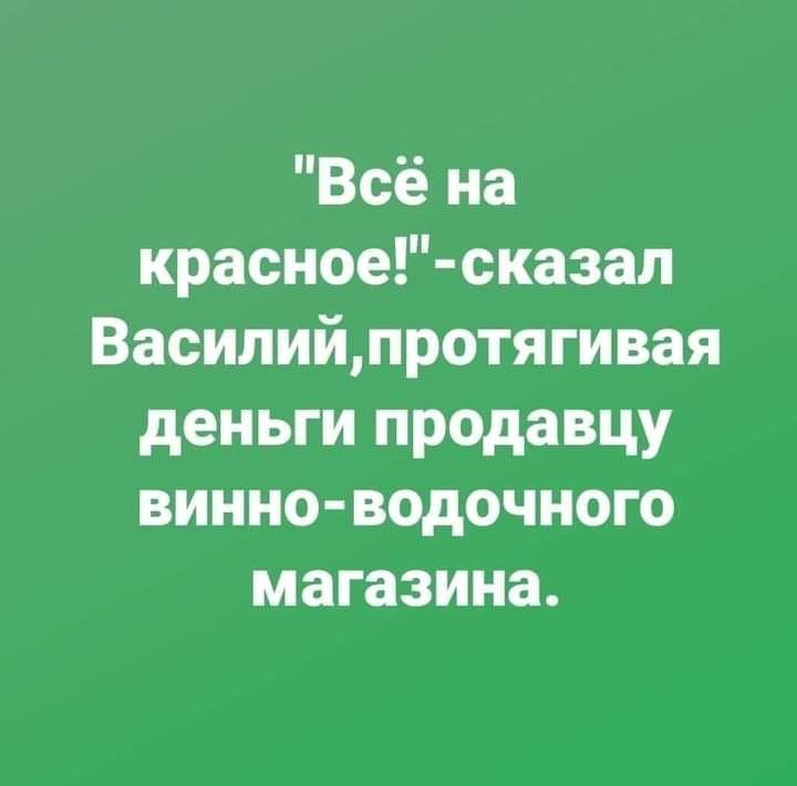 Всё на красное сказал Василийпротягивая деньги продавцу винно водочного магазина