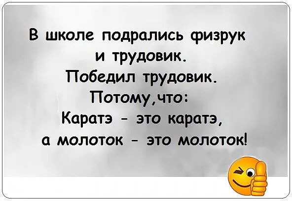 В школе подрались физрук и трудовик Победил трудовик Потомучто Каратэ это каратэ а молоток это молоток