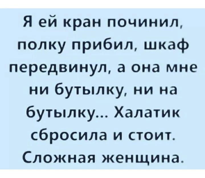 Я ей кран починил полку прибил шкаф передвинуп а она мне ни бутылку ни на бутылку Халатик сбросила и стоит Сложная женщина