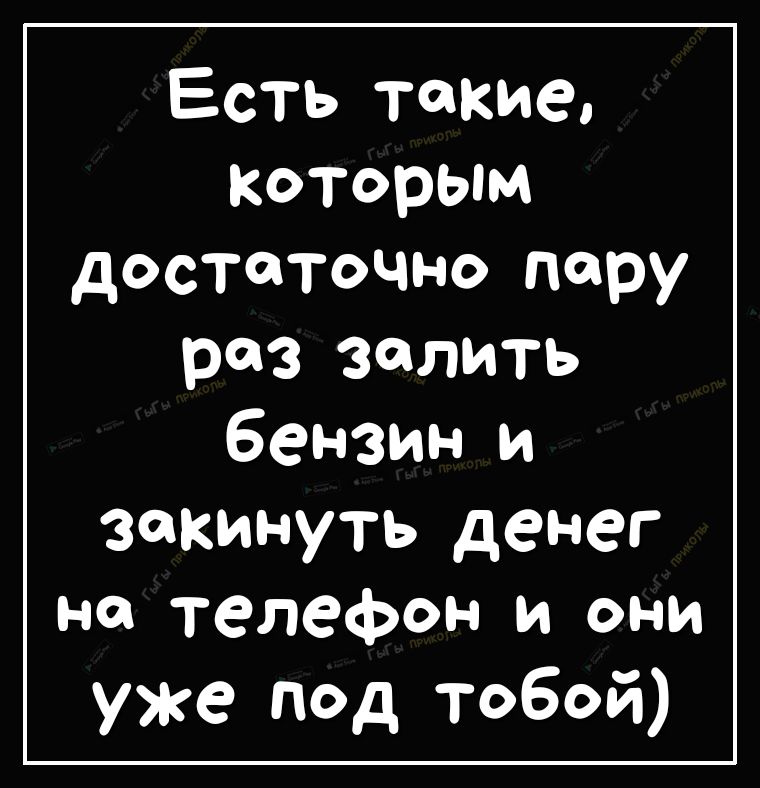 Есть такие которым достаточно пару раз залить бензин и закинуть денег на телефон и они уже под тобой