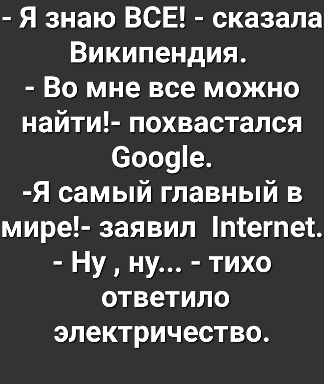 Я знаю ВСЕ сказала Википендия Во мне все можно найти похвастался 6009е Я самый главный в мире заявил псегпес Ну ну тихо ответило электричество