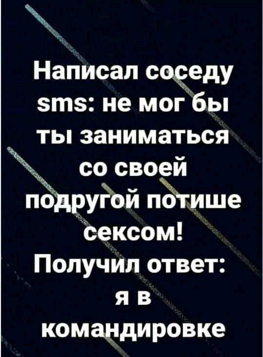 Написал соседу эта не мог бы ты заниматься со своей по вуРсй пЁгише сексом Получил ответ я в командировке