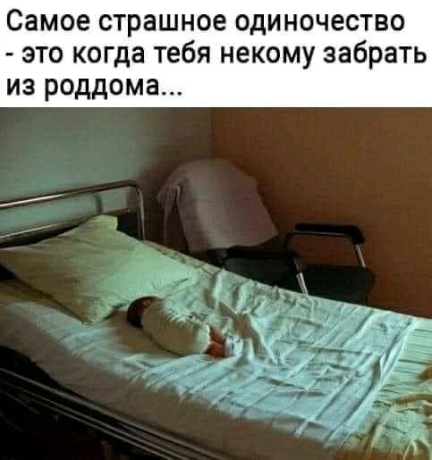 Самое страшное одиночество это когда тебя некому забрать из роддома