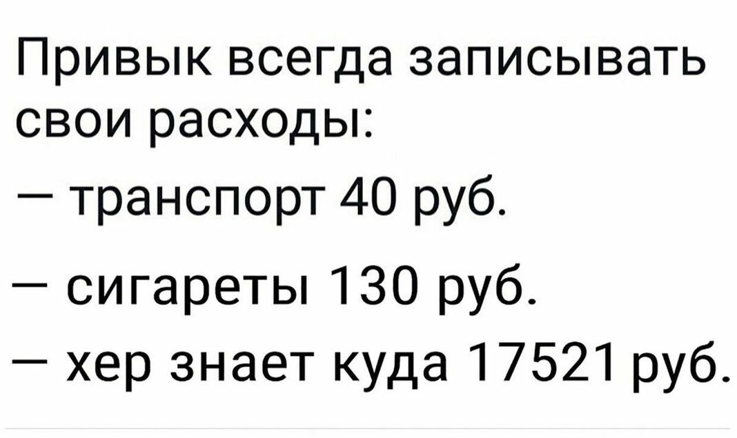 ПРИВЫК всегда ЗЭПИСЫВЭТЬ СВОИ расходы транспорт 40 руб сигареты 130 руб хер знает куда 17521 руб