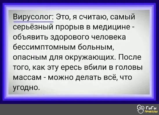 Вирусолог Это я считаю самый серьёзнЩ прорыв в медицине объявить здорового человека бессимптомным больным опасным для окружающих После того как эту ересь вбили в головы массам можно делать всё что угодно