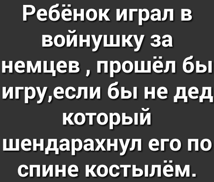 Ребёнок играл в войнушку за немцев прошёл бы игруесли бы не дед который шендарахнул его по спине костылём
