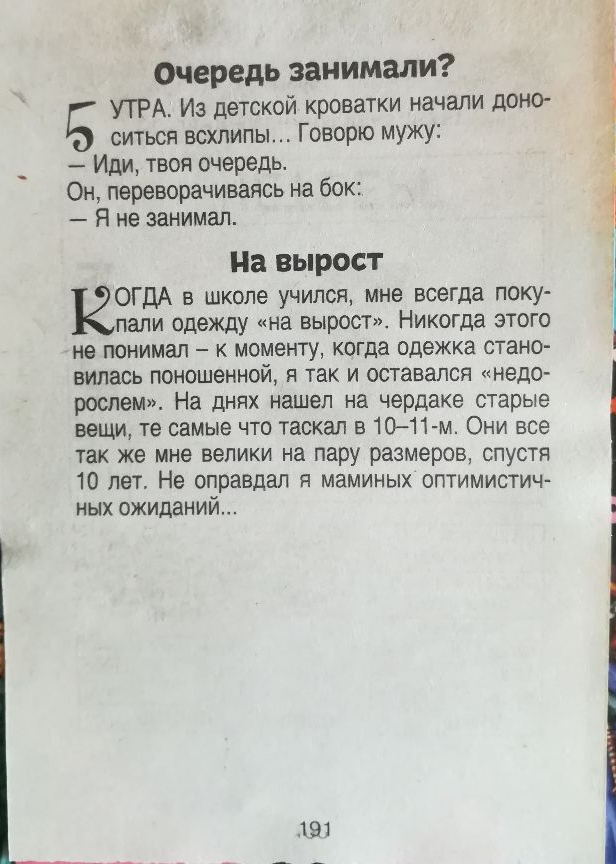 Очередь занимали УТРА Из детской кроватки начали доно ситьсл всхлипы Говорю мужу Иди твоя очередь Он переворачиваясь на бок Я не занимал На вы РОСТ ОГДА в школе учился мне всегда поку пали одежду на вырост Никогда этого не понимал к моменту когда одежка стано вилась поношенной я так и оставался недо рослем На днях нашел на чердаке старые вещи те самые что таскал в 1011 м Они все так же мне велики 