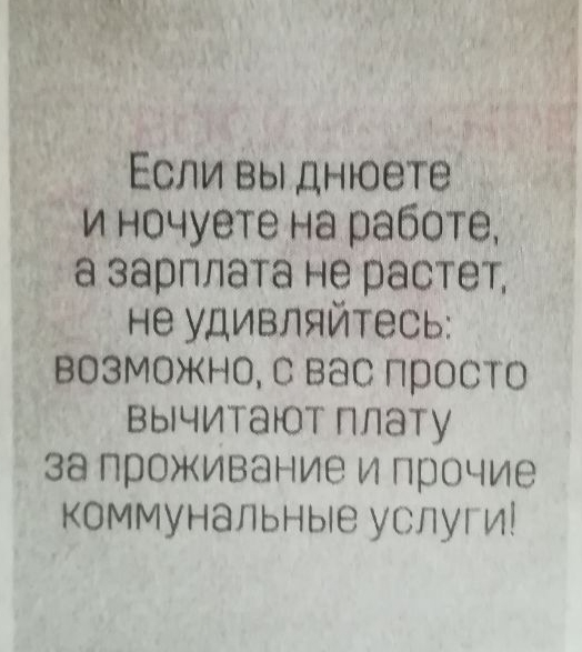 Если вы днюете и ночуете на работе а зарплата не растет не удивляйтесь возможно о вас просто вычитэют плату за проживание и прочие коммунапьные усну и