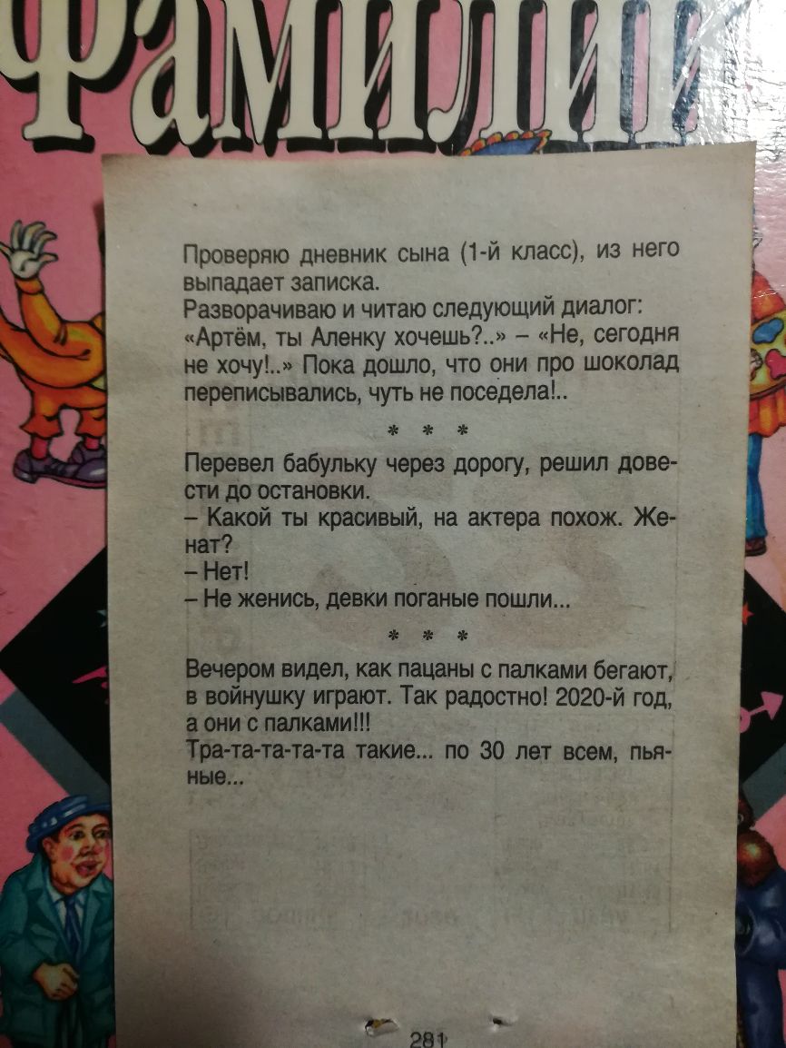 Проверяю дневник сына 1 й класс из него выпадает записка _ Разворачиваю и читаю следующии диалог Артём ты Аленку хочешь Не сегодня не хочу Пока дошло что они про шоколад переписывались чуть не поседела Перевел бабульку через дорогу решил дове сти до остановки Какой ты красивый на актера похож Же нат Нет Не женись девки поганые пошли Вечером видел как пацаны с палками бегают в войнушку играют Так р