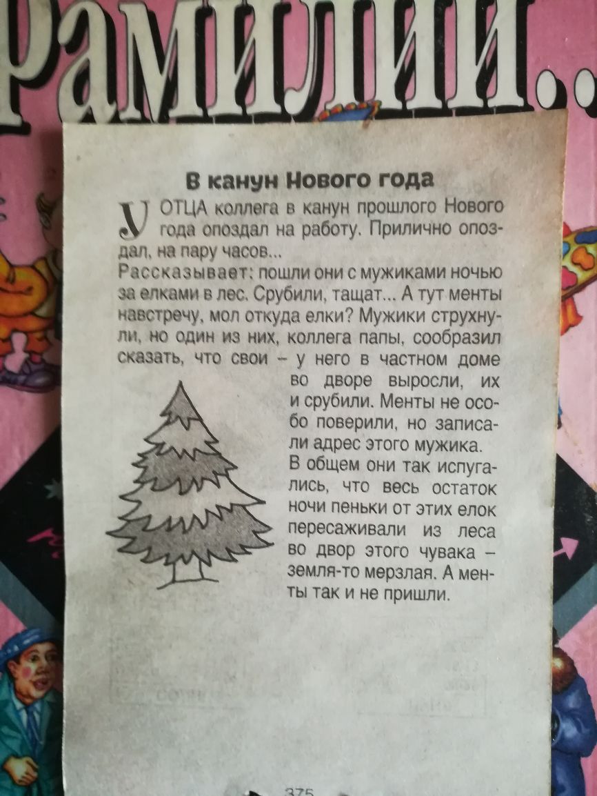 В канун НОВОГО года ОЩА плага канун прошлого Нового 9 голд опошап на работу Припично опоз дм но лиру часов Гагсызыаиет пошли они с мужиками ночью за мыми в пос Срубипн тащат А тут менты наостречу моп откуда елки Мужики струхну пи но один из них коллега папы сообразил сказать что свои у него в частном доме во дворе выросли их и врубили Менты не осо бо поверили но записа ли адрес этого мужика В обще