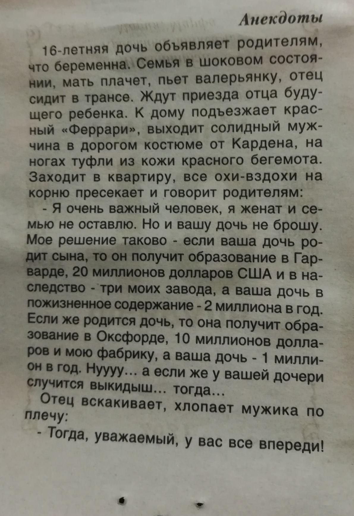Анекдоты 16 летняя дочь объявляет р0дИТ9ЛЯМ что беременнаСемья в шоковом состоя нии мать плачет пьет валерьянку отец сидит в трансе Ждут призада ОТЦа бУдУ щего ребенка К дому подъезжает крас ный Феррари выходит солидныи муж чина в дорогом костюме от Кардена на ногах туфли из кожи красного бегемота Заходит в квартиру все охи вздохи на корню пресекает и говорит родителям Я очень важный человек я жен