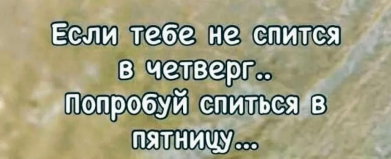 Если тебе не спится в четверг.. Попробуй спиться в пятницу...