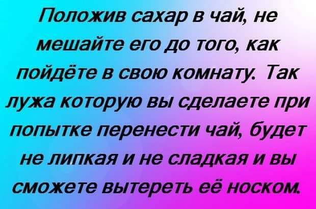 Положив сахар в чай не мешайте его до того как пойдёте в свою комнату Так лужа ко тор ую вы сделаете при попытке перенести чай будет не липкая и не сладкая и вы сможете вытереть её носком
