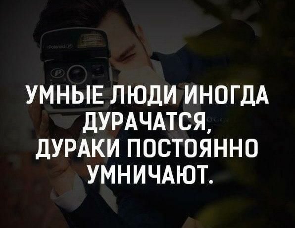 УМНЫЕ ЛЮДИ ИНОГДА ДУРАЧАТСЯ ДУРАКИ ПОСТОЯННО УМНИЧАЮТ