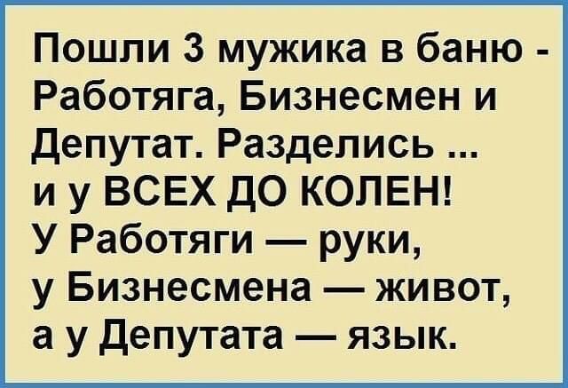 Пошли 3 мужика в баню Работяга Бизнесмен и депутат Раздепись и у ВСЕХ до КОЛЕН У Работяги руки у Бизнесмена живот а у депутата язык