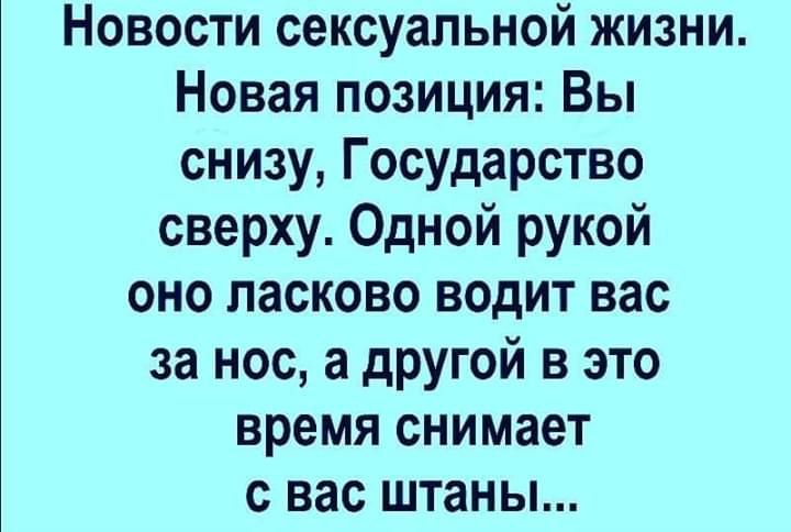 Новости сексуальной жизни Новая позиция Вы снизу Государство сверху Одной рукой оно ласково водит вас за нос а другой в это время снимает с вас штаны