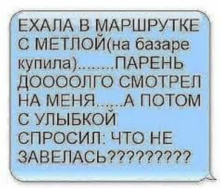 ЕХАЛА В МАРШРУТКЕ С МЕТЛОИна базаре купила ПАРЕНЬ діООООЛГО СМОТРЕЛ НА МЕНЯ_А ПОТОМ С УПЫБКОИ СПРОСИЛ ЧТО НЕ ЗАЗ ЕЛАСЬ