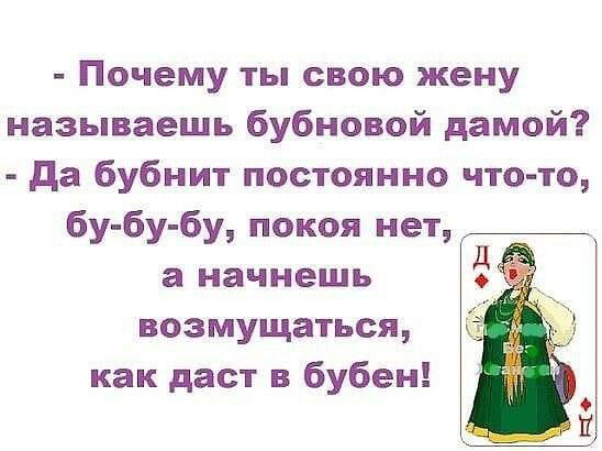 Почему ты свою жену называешь бубновой дамой да бубнит постоянно что то бу бу бу покоя нет а начнешь возмущаться как даст в бубен